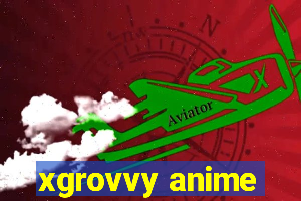 xgrovvy anime