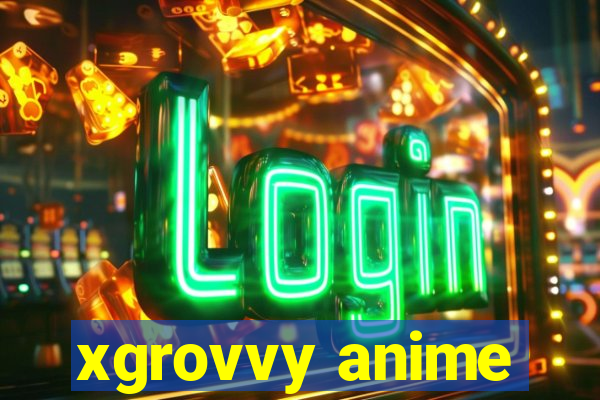 xgrovvy anime