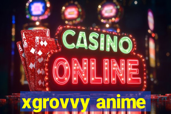 xgrovvy anime