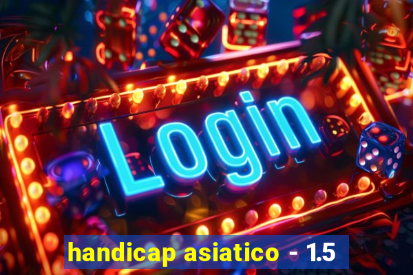 handicap asiatico - 1.5