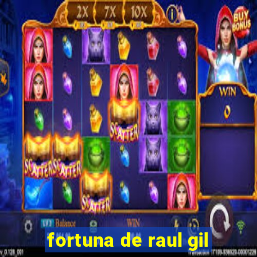 fortuna de raul gil