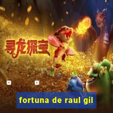 fortuna de raul gil