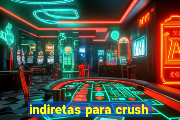 indiretas para crush