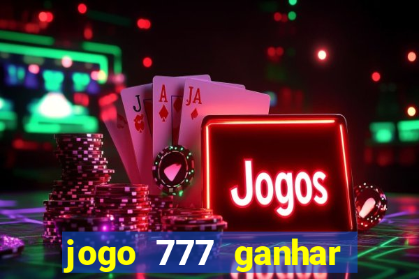 jogo 777 ganhar dinheiro de verdade