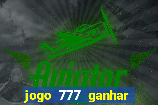 jogo 777 ganhar dinheiro de verdade