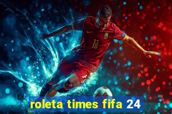 roleta times fifa 24