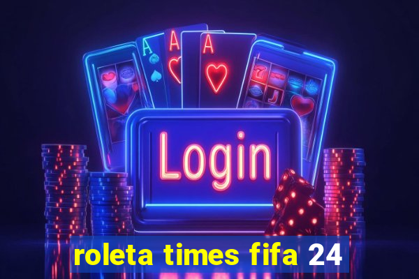 roleta times fifa 24