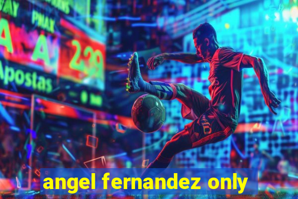 angel fernandez only