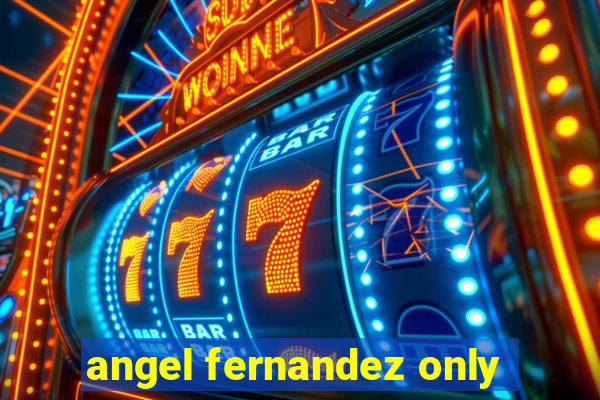 angel fernandez only