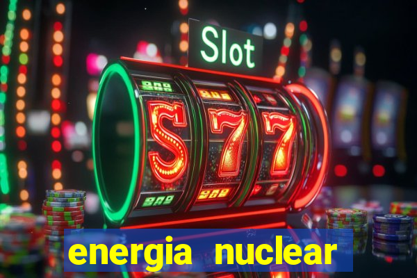 energia nuclear vantagens e desvantagens