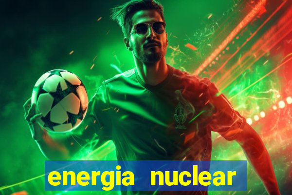 energia nuclear vantagens e desvantagens