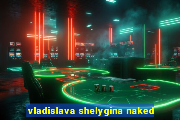 vladislava shelygina naked