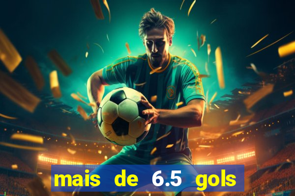 mais de 6.5 gols o que significa