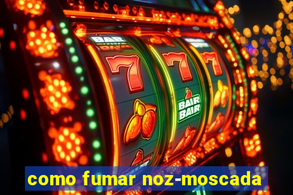 como fumar noz-moscada