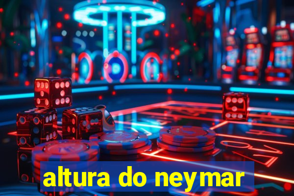 altura do neymar