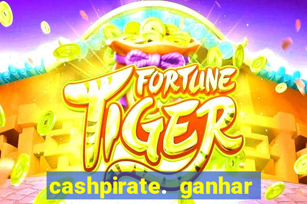 cashpirate. ganhar dinheiro jogando