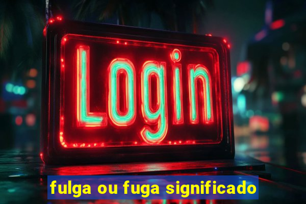 fulga ou fuga significado