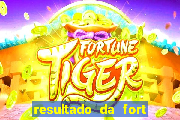 resultado da fort de hoje