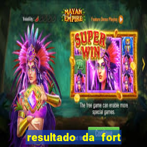 resultado da fort de hoje