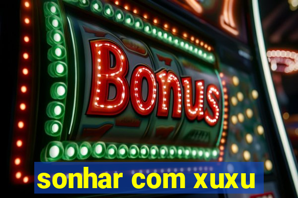 sonhar com xuxu