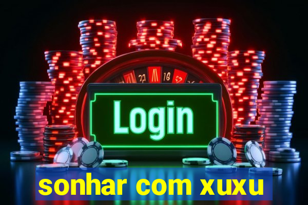 sonhar com xuxu