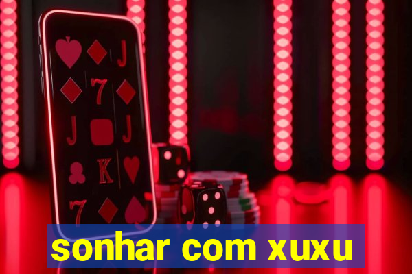 sonhar com xuxu