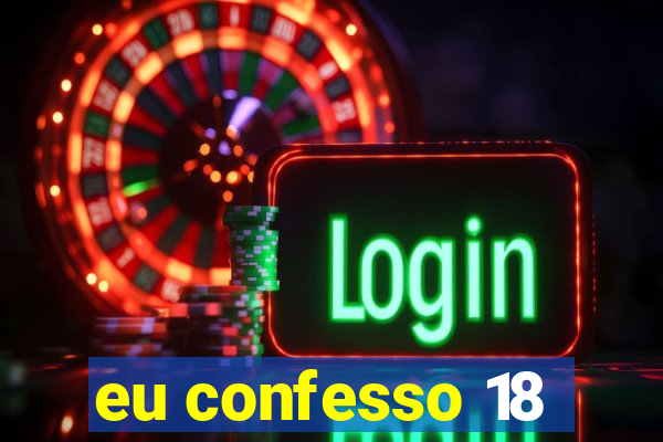 eu confesso 18