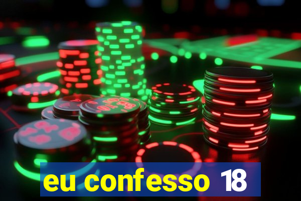 eu confesso 18