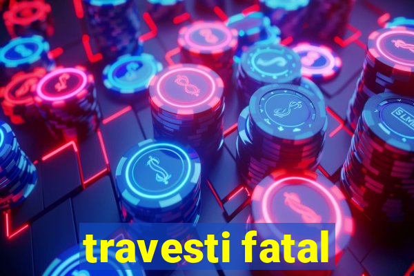 travesti fatal