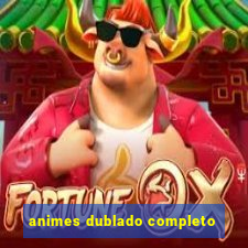 animes dublado completo