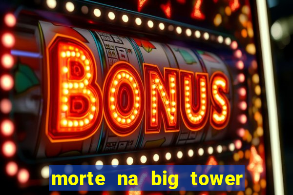 morte na big tower beto carrero