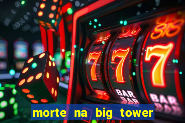 morte na big tower beto carrero