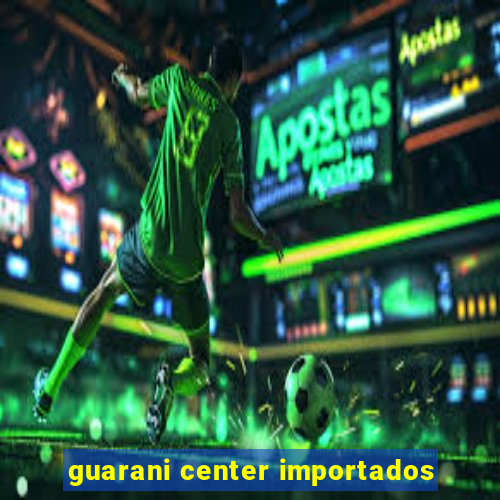 guarani center importados