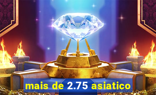 mais de 2.75 asiatico