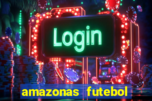 amazonas futebol clube onde assistir