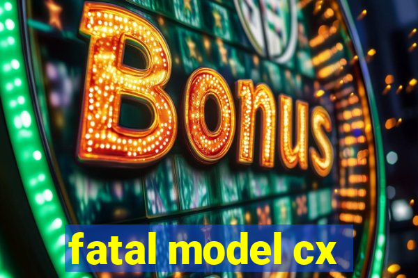 fatal model cx