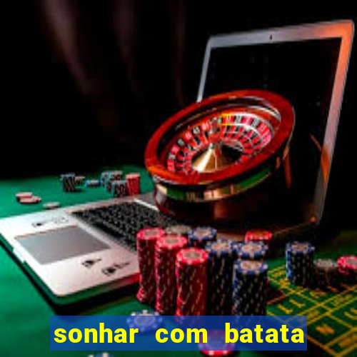 sonhar com batata jogo do bicho