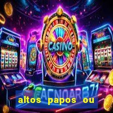 altos papos ou autos papos