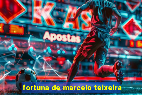 fortuna de marcelo teixeira