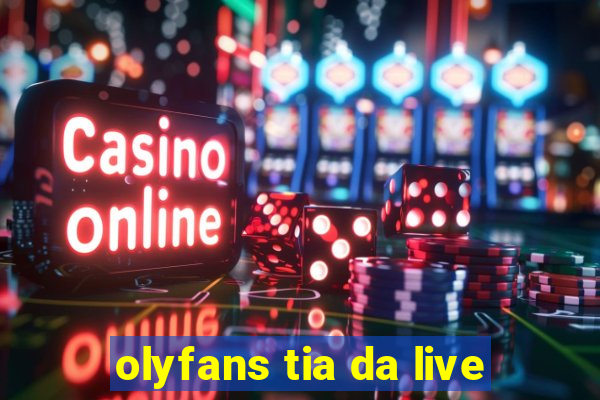 olyfans tia da live