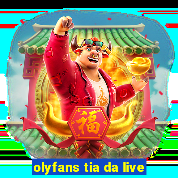 olyfans tia da live