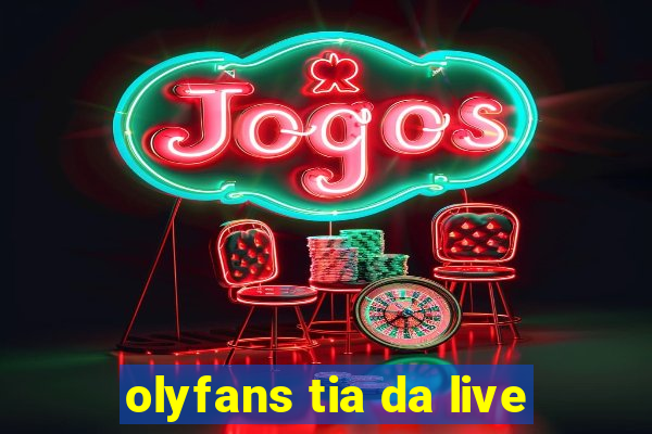 olyfans tia da live