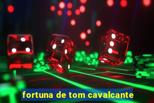 fortuna de tom cavalcante