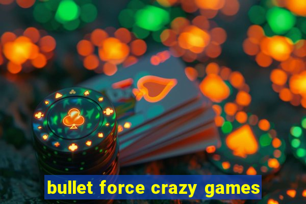 bullet force crazy games