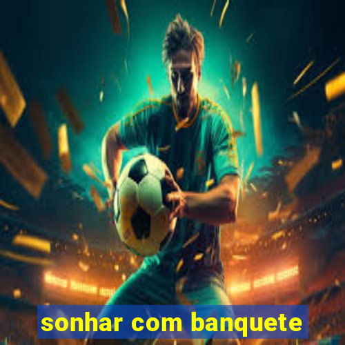 sonhar com banquete