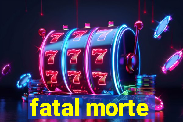 fatal morte