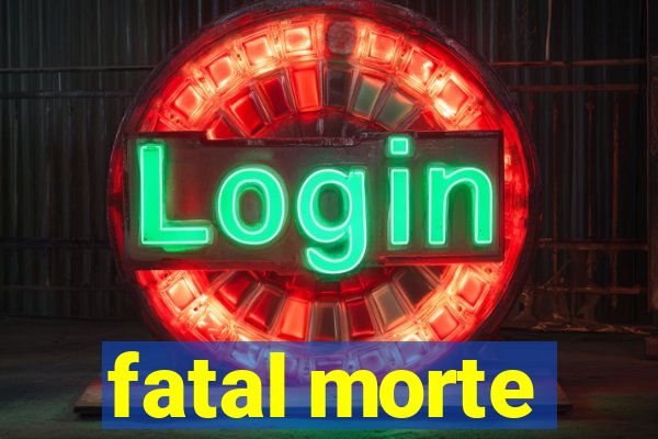 fatal morte