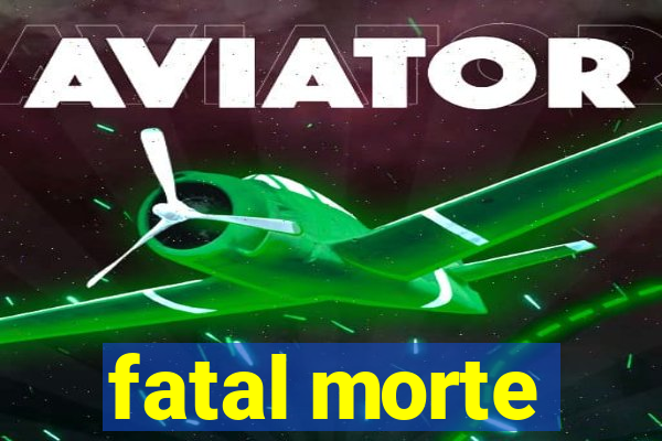 fatal morte