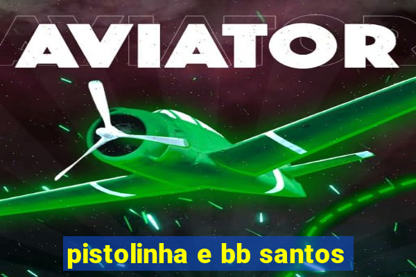 pistolinha e bb santos