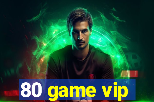 80 game vip